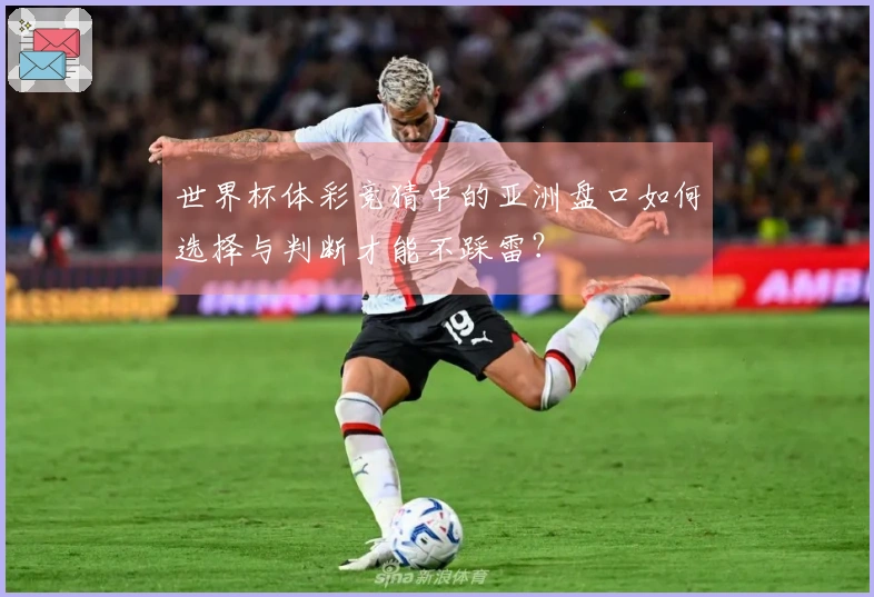 世界杯体彩竞猜中的亚洲盘口如何选择与判断才能不踩雷？
