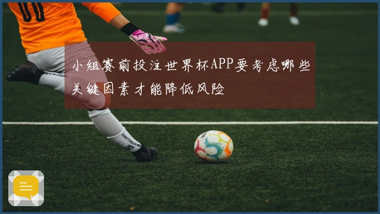 小组赛前投注世界杯APP要考虑哪些关键因素才能降低风险