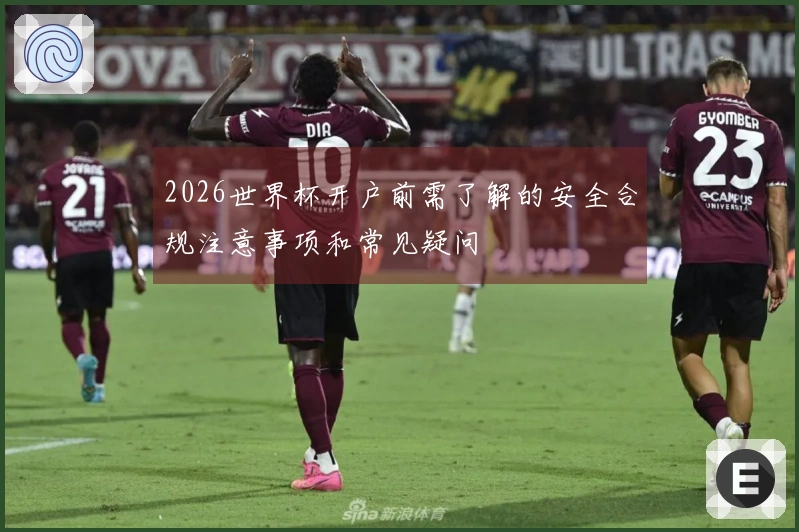 2026世界杯开户前需了解的安全合规注意事项和常见疑问
