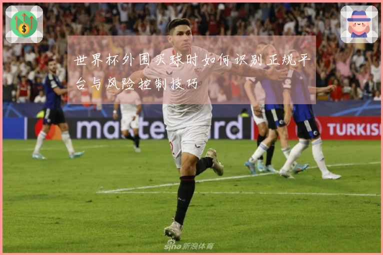 世界杯外围买球时如何识别正规平台与风险控制技巧