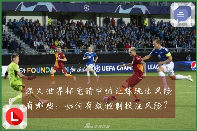 烽火世界杯竞猜中的让球玩法风险有哪些，如何有效控制投注风险？