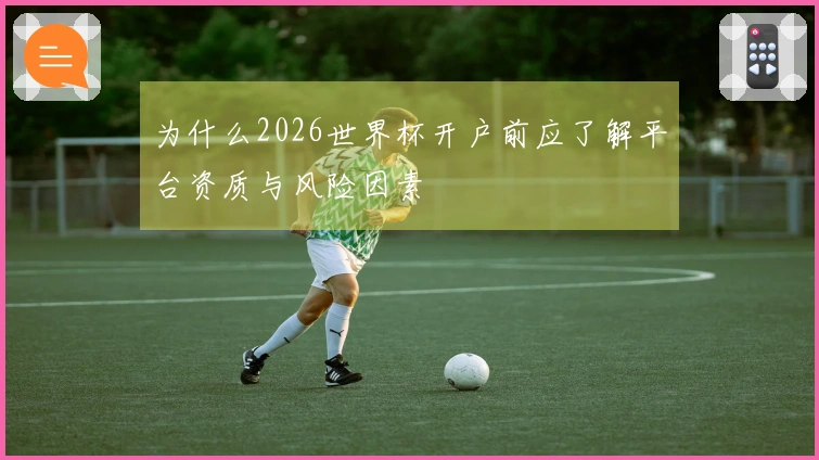 为什么2026世界杯开户前应了解平台资质与风险因素