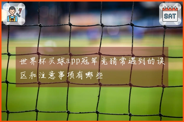 世界杯买球app冠军竞猜常遇到的误区和注意事项有哪些
